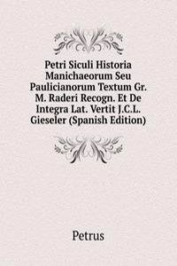 Petri Siculi Historia Manichaeorum Seu Paulicianorum Textum Gr. M. Raderi Recogn. Et De Integra Lat. Vertit J.C.L. Gieseler (Spanish Edition)