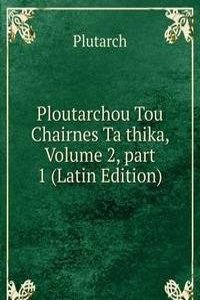 Ploutarchou Tou Chairnes Ta thika, Volume 2, part 1 (Latin Edition)