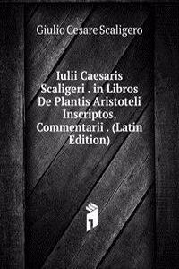 Iulii Caesaris Scaligeri . in Libros De Plantis Aristoteli Inscriptos, Commentarii . (Latin Edition)
