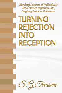 Turning Rejection Into Reception: Wonderful Stories of Individuals Who Turned Rejection into Stepping Stone to Greatness