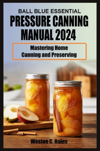 Ball Blue Essential Pressure Canning Manual 2024: Mastering Home Canning and Preserving