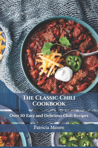 The Classic Chili Cookbook: Over 50 Easy and Delicious Chili Recipes