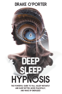 Deep Sleep Hypnosis: The Powerful Guide to Fall Asleep Instantly and Sleep Better, More Peacefully, and Wake up Energized