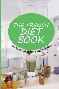 The French Diet Book- How To Be Slim, Healthy And Happiness
