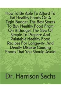 How To Be Able To Afford To Eat Healthy Foods On A Tight Budget, The Best Stores To Buy Healthy Food From On A Budget, The Slew Of Simple To Prepare And Palatable Healthy Food Recipes For Longevity, And Deadly Disease Causing Foods That You Should