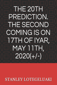 20th Prediction. The Second Coming Is on 17th of Iyar, May 11th. 2020(+/-)