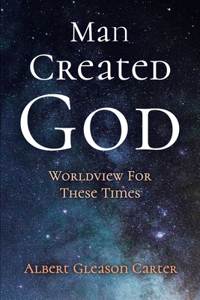 Man Created God: Worldview For These Times