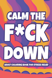 Calm The F*ck Down Adult Coloring Book For Stress Relief