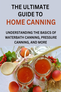 Ultimate Guide To Home Canning For Beginners