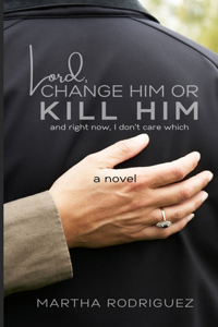 Lord, Change Him or Kill Him
