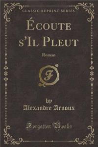 Ã?coute s'Il Pleut: Roman (Classic Reprint)