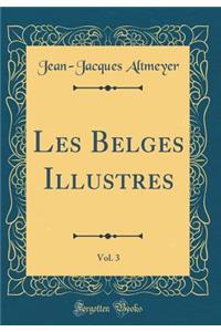 Les Belges Illustres, Vol. 3 (Classic Reprint)