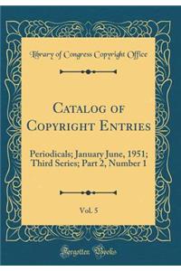Catalog of Copyright Entries, Vol. 5: Periodicals; January June, 1951; Third Series; Part 2, Number 1 (Classic Reprint)