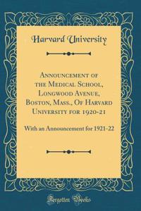 Announcement of the Medical School, Longwood Avenue, Boston, Mass., Of Harvard University for 1920-21: With an Announcement for 1921-22 (Classic Reprint)