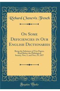 On Some Deficiencies in Our English Dictionaries: Being the Substance of Two Papers, Read Before the Philological Society, Nov; 5, and Nov; 19, 1857 (Classic Reprint)