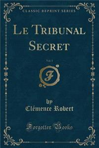 Le Tribunal Secret, Vol. 1 (Classic Reprint)