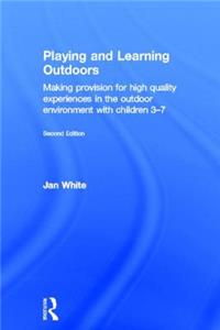 Playing and Learning Outdoors: Making Provision for High Quality Experiences in the Outdoor Environment with Children 3-7