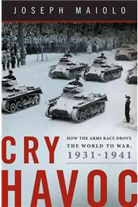 Cry Havoc: How the Arms Race Drove the World to War, 1931-1941