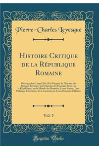 Histoire Critique de la Republique Romaine, Vol. 2: Ouvrage Dans Lequel on S'Est Propose de Detruire Des Prejuges Inveteres Sur L'Histoire Des Premiers Siecles de la Republique, Sur La Morale Des Romains, Leurs Vertus, Leur Politique Exterieure