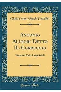 Antonio Allegri Detto Il Correggio: Vincenzo Vela, Luigi Asioli (Classic Reprint)