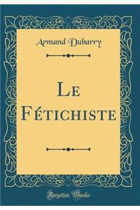 Le FÃ©tichiste (Classic Reprint)