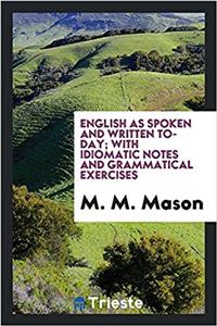English as Spoken and Written To-Day; With Idiomatic Notes and Grammatical Exercises