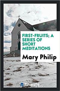 First-Fruits; A Series of Short Meditations