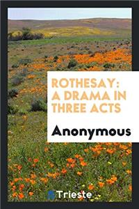 Rothesay: A Drama in Three Acts
