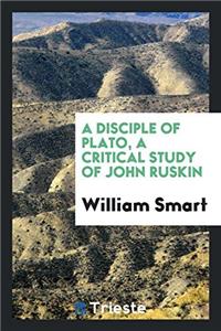 A Disciple of Plato, a Critical Study of John Ruskin
