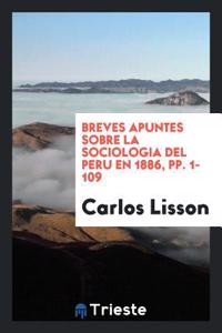 Breves Apuntes Sobre La Sociologia del Peru En 1886, Pp. 1-109