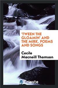 'TWEEN THE GLOAMIN' AND THE MIRK. POEMS