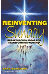 Reinventing Sunday: Breakthrough Ideas for Transforming Worship