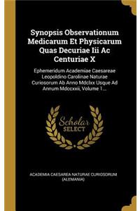 Synopsis Observationum Medicarum Et Physicarum Quas Decuriae III AC Centuriae X