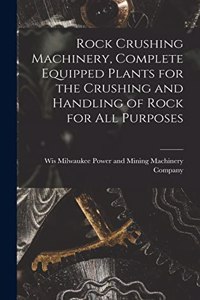 Rock Crushing Machinery, Complete Equipped Plants for the Crushing and Handling of Rock for all Purposes