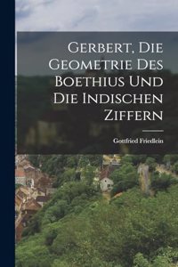 Gerbert, Die Geometrie Des Boethius Und Die Indischen Ziffern