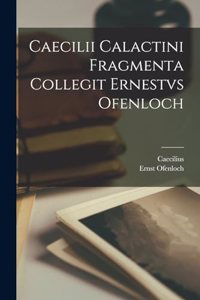 Caecilii Calactini Fragmenta Collegit Ernestvs Ofenloch