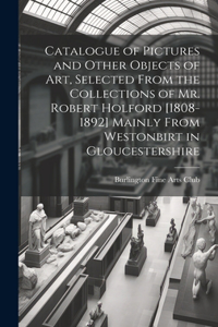 Catalogue of Pictures and Other Objects of art, Selected From the Collections of Mr. Robert Holford [1808-1892] Mainly From Westonbirt in Gloucestershire