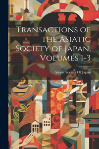 Transactions of the Asiatic Society of Japan, Volumes 1-3