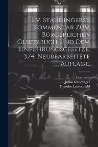 J. v. Staudingers's Kommentar zum Bürgerlichen Gesetzbuch und dem Einführungsgesetze. 3./4. neubearbeitete Auflage.