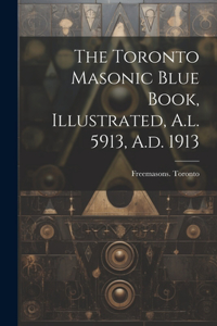 The Toronto Masonic Blue Book, Illustrated, A.l. 5913, A.d. 1913