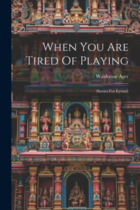 When You Are Tired Of Playing