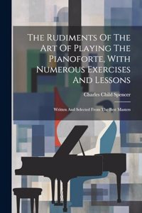 Rudiments Of The Art Of Playing The Pianoforte, With Numerous Exercises And Lessons