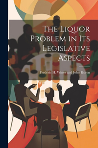 Liquor Problem in Its Legislative Aspects