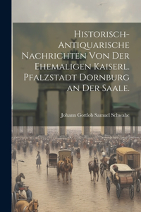 Historisch-antiquarische Nachrichten von der Ehemaligen Kaiserl. Pfalzstadt Dornburg an der Saale.