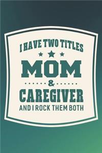 I Have Two Titles Mom & Caregiver And I Rock Them Both