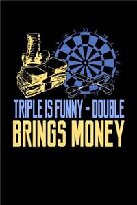 Triple Is Funny Double Brings Money