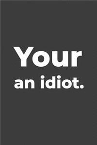 Your An Idiot: Blank Lined Writer Journal, Funny Writing Notebook, Journal For Work, Daily Diary, Planner, for Writers and English Teachers or Students.