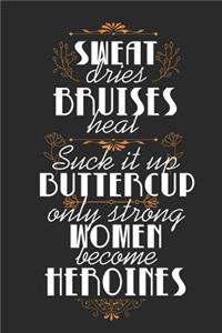 Sweat Dries, Bruises Heal, Suck It Up Buttercup, Only Strong Women Become Heroines