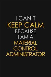 I Can't Keep Calm Because I Am A Material Control Administrator