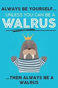 Always Be Your Self Unless You Can Be A Walrus Then Always Be A Walrus